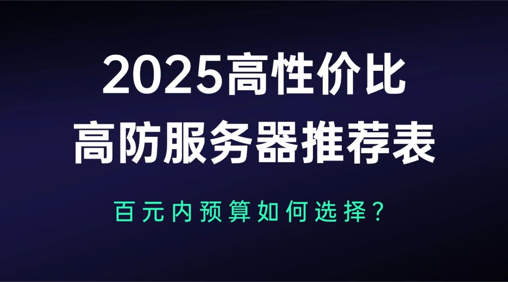 2025高性價(jià)比高防服務(wù)器推薦表：百元內(nèi)預(yù)算如何選擇？